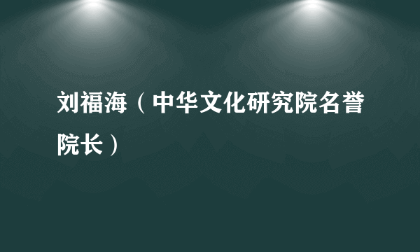 刘福海（中华文化研究院名誉院长）
