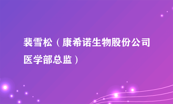 裴雪松（康希诺生物股份公司医学部总监）