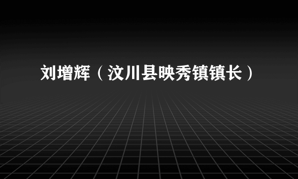 刘增辉（汶川县映秀镇镇长）
