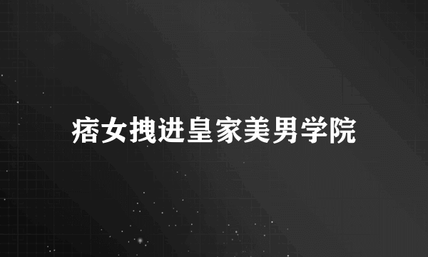 痞女拽进皇家美男学院