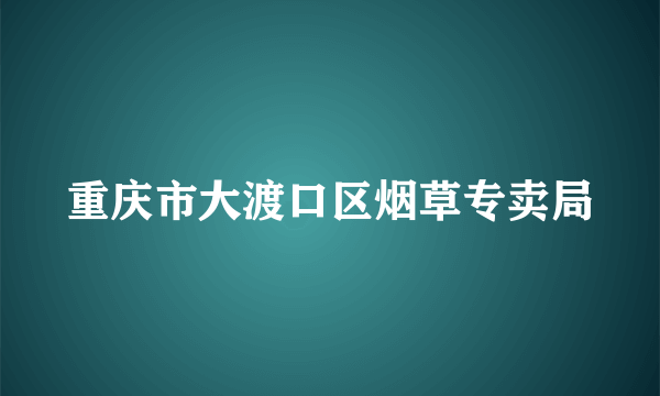 重庆市大渡口区烟草专卖局