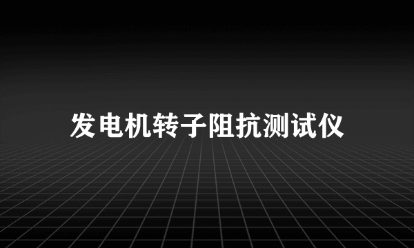发电机转子阻抗测试仪