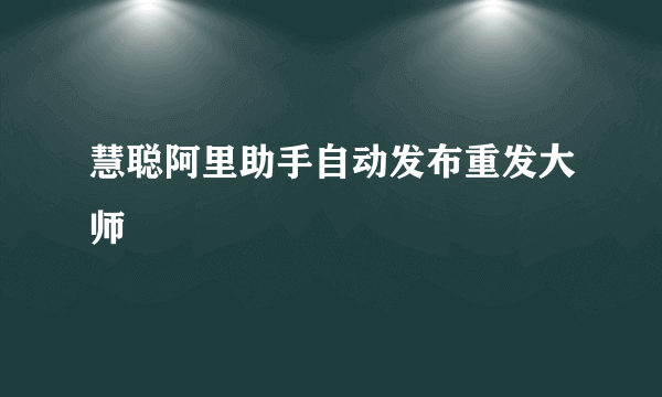 慧聪阿里助手自动发布重发大师