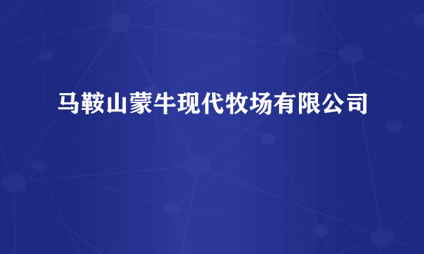 马鞍山蒙牛现代牧场有限公司