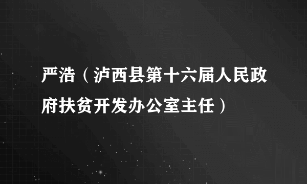 严浩（泸西县第十六届人民政府扶贫开发办公室主任）