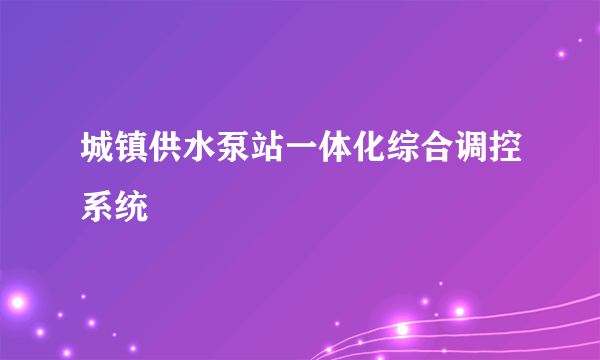 城镇供水泵站一体化综合调控系统