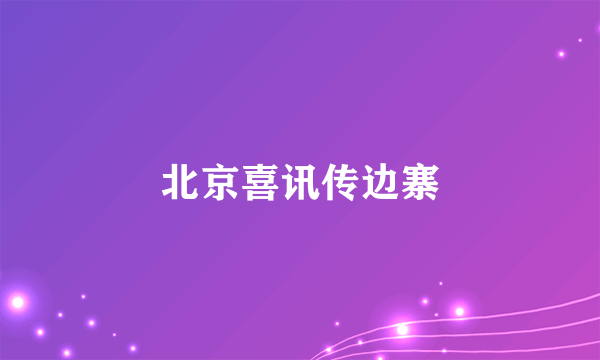 北京喜讯传边寨