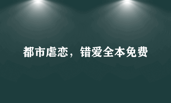都市虐恋，错爱全本免费