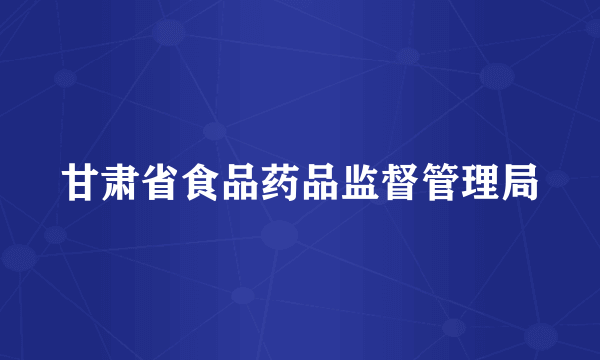 甘肃省食品药品监督管理局