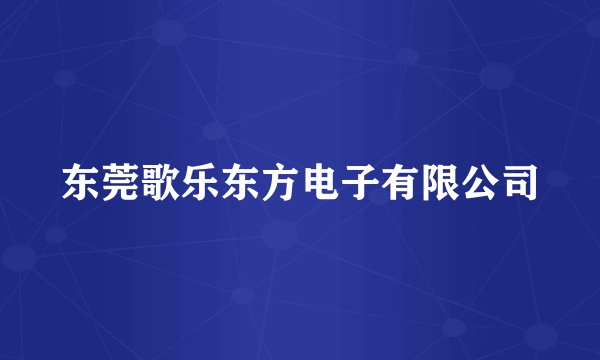 东莞歌乐东方电子有限公司