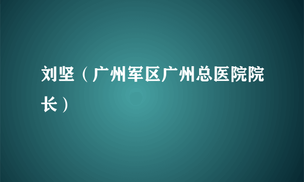刘坚（广州军区广州总医院院长）