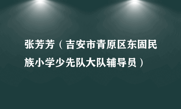 张芳芳（吉安市青原区东固民族小学少先队大队辅导员）