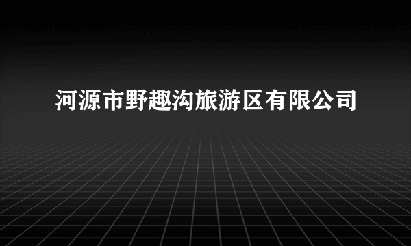 河源市野趣沟旅游区有限公司