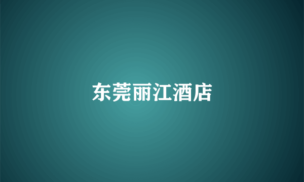 东莞丽江酒店