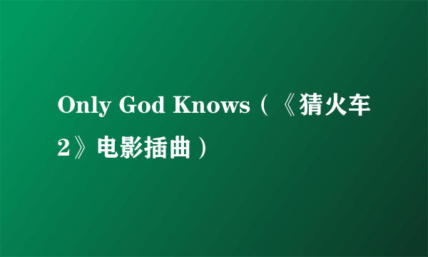 Only God Knows（《猜火车2》电影插曲）