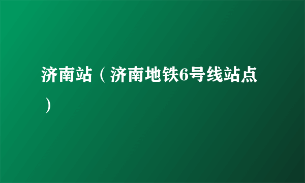济南站（济南地铁6号线站点）