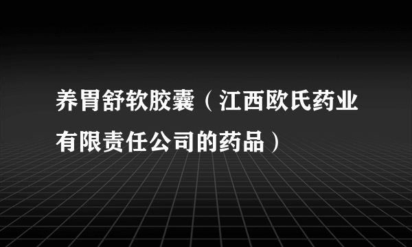 养胃舒软胶囊（江西欧氏药业有限责任公司的药品）