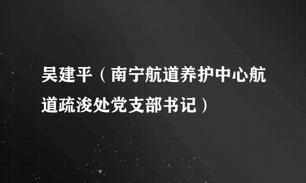 吴建平（南宁航道养护中心航道疏浚处党支部书记）