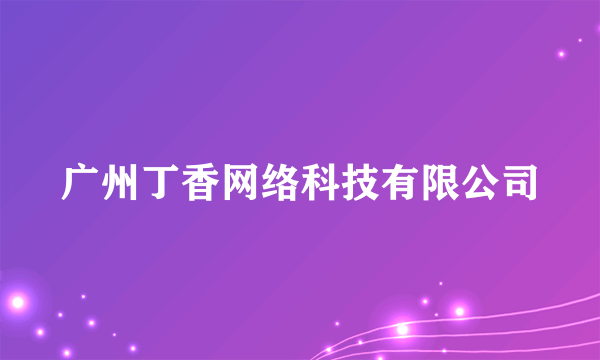 广州丁香网络科技有限公司