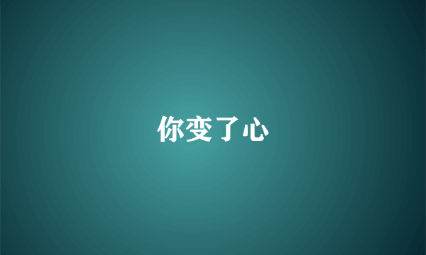 你变了心