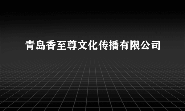 青岛香至尊文化传播有限公司