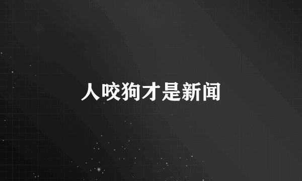 人咬狗才是新闻