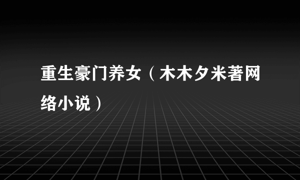 重生豪门养女（木木夕米著网络小说）