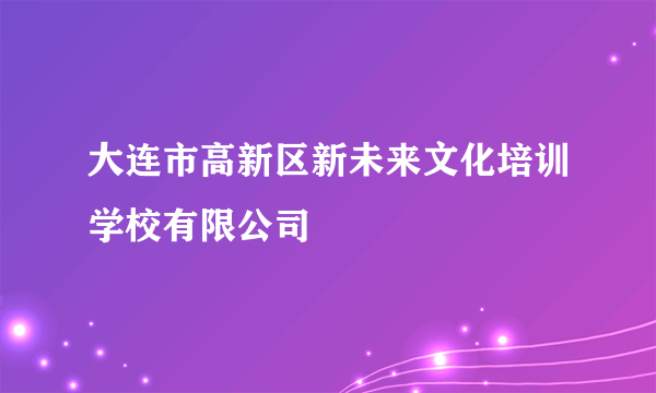 大连市高新区新未来文化培训学校有限公司