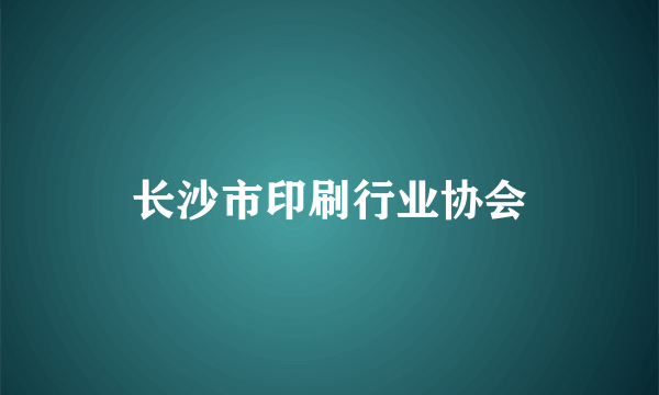 长沙市印刷行业协会