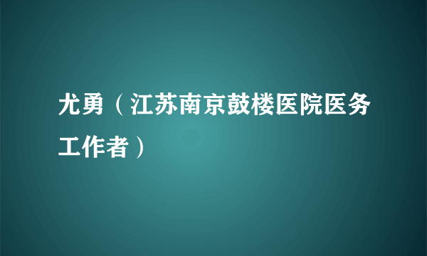 尤勇（江苏南京鼓楼医院医务工作者）