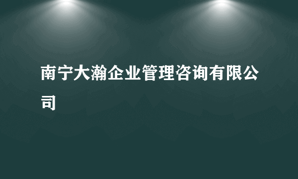 南宁大瀚企业管理咨询有限公司