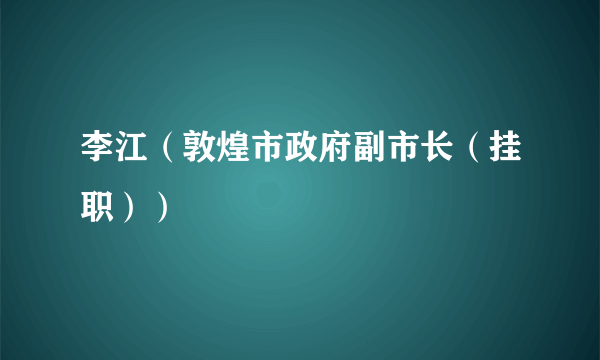 李江（敦煌市政府副市长（挂职））