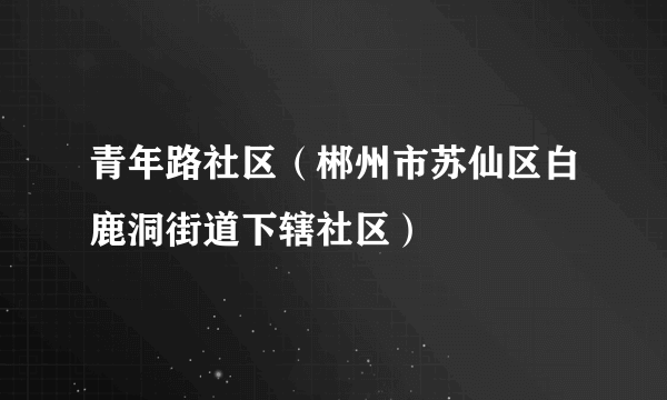 青年路社区（郴州市苏仙区白鹿洞街道下辖社区）