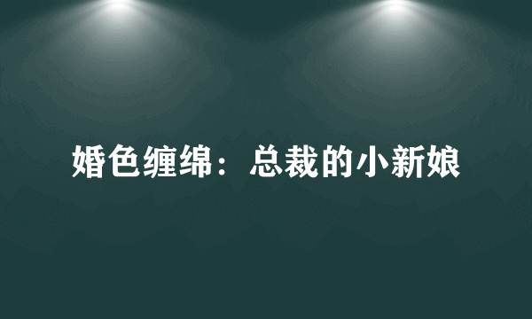 婚色缠绵：总裁的小新娘