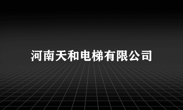 河南天和电梯有限公司