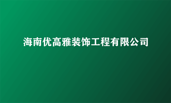 海南优高雅装饰工程有限公司