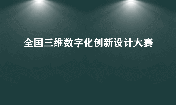 全国三维数字化创新设计大赛