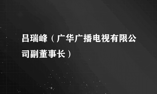 吕瑞峰（广华广播电视有限公司副董事长）