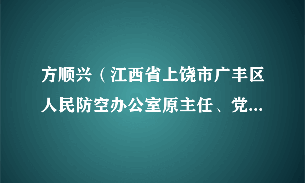 方顺兴（江西省上饶市广丰区人民防空办公室原主任、党组书记）