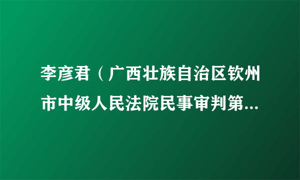 李彦君（广西壮族自治区钦州市中级人民法院民事审判第一庭副庭长）