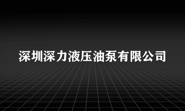 深圳深力液压油泵有限公司