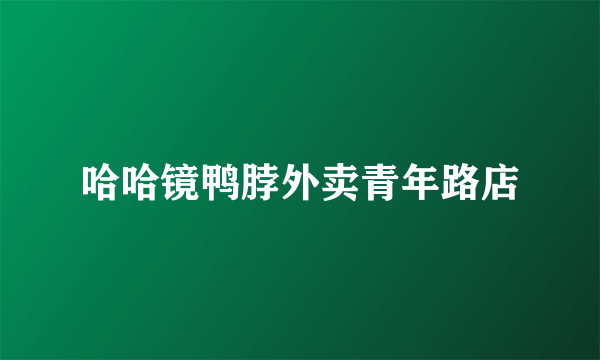 哈哈镜鸭脖外卖青年路店