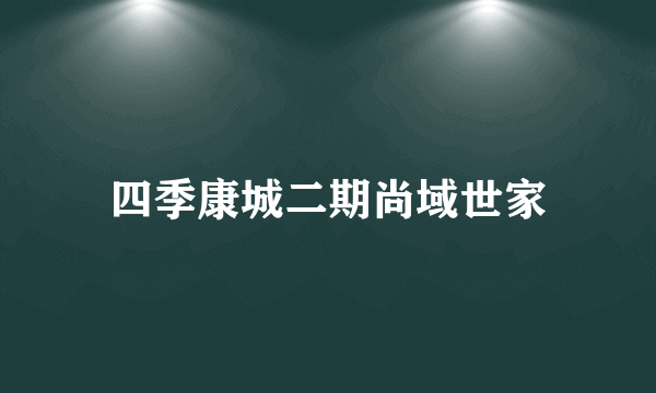 四季康城二期尚域世家
