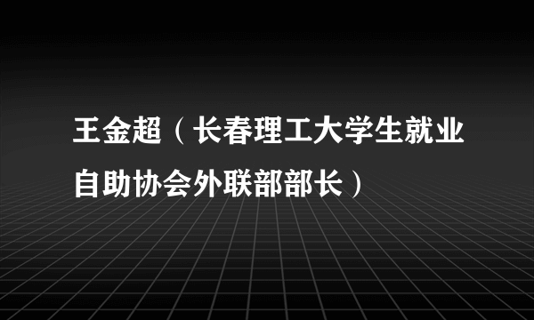 王金超（长春理工大学生就业自助协会外联部部长）