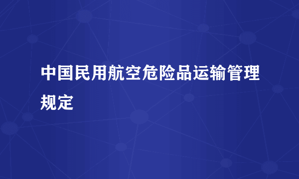 中国民用航空危险品运输管理规定