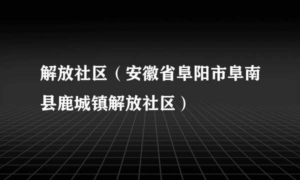 解放社区（安徽省阜阳市阜南县鹿城镇解放社区）