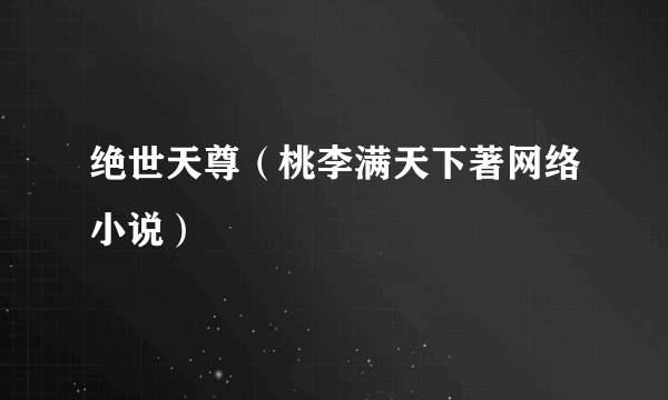 绝世天尊（桃李满天下著网络小说）