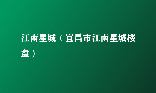江南星城（宜昌市江南星城楼盘）