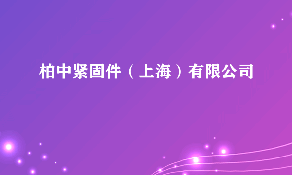 柏中紧固件（上海）有限公司