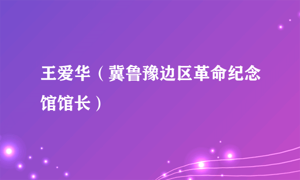 王爱华（冀鲁豫边区革命纪念馆馆长）